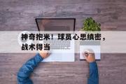 开云体育-神奇抱米！球员心思缜密，战术得当的简单介绍