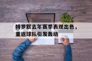 开云体育登录-包含特罗默去年赛季表现出色，重返球队引发轰动的词条