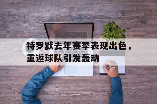 包含特罗默去年赛季表现出色，重返球队引发轰动的词条